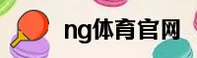 ng体育登录入口 - 登录即享竞技激情